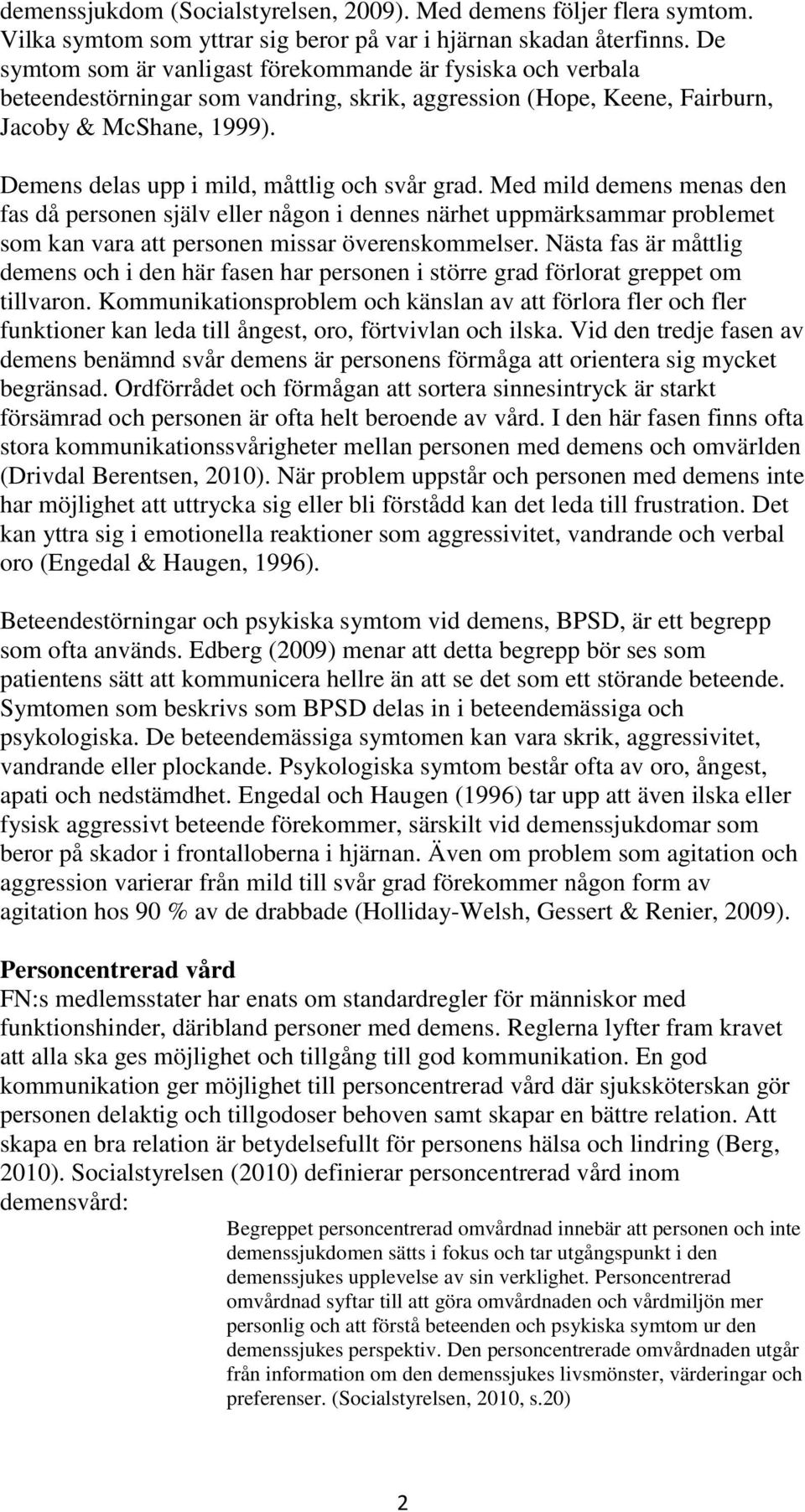 Demens delas upp i mild, måttlig och svår grad. Med mild demens menas den fas då personen själv eller någon i dennes närhet uppmärksammar problemet som kan vara att personen missar överenskommelser.