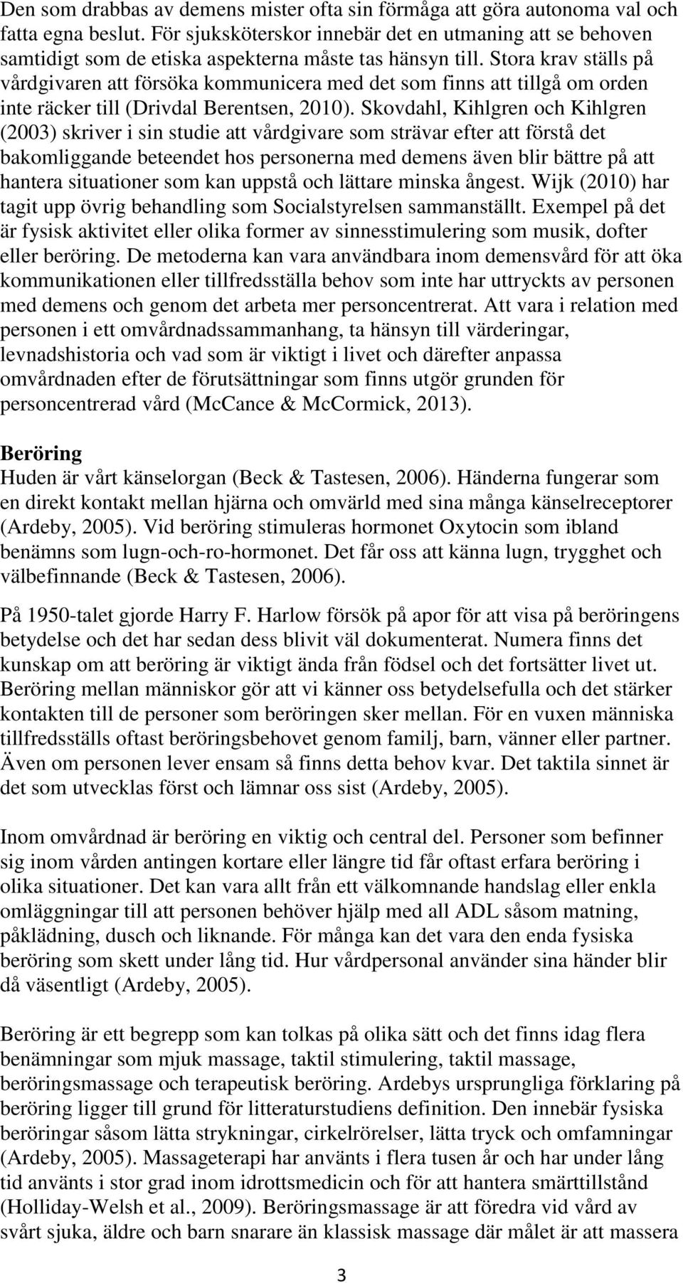 Stora krav ställs på vårdgivaren att försöka kommunicera med det som finns att tillgå om orden inte räcker till (Drivdal Berentsen, 2010).