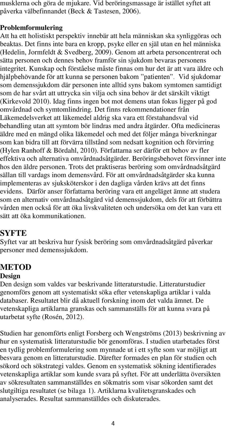 Det finns inte bara en kropp, psyke eller en själ utan en hel människa (Hedelin, Jormfeldt & Svedberg, 2009).