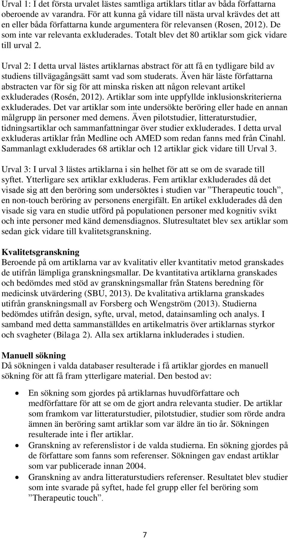 Totalt blev det 80 artiklar som gick vidare till urval 2. Urval 2: I detta urval lästes artiklarnas abstract för att få en tydligare bild av studiens tillvägagångsätt samt vad som studerats.