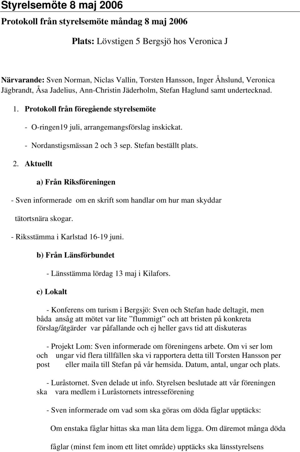 - Nordanstigsmässan 2 och 3 sep. Stefan beställt plats. 2. Aktuellt a) Från Riksföreningen - Sven informerade om en skrift som handlar om hur man skyddar tätortsnära skogar.