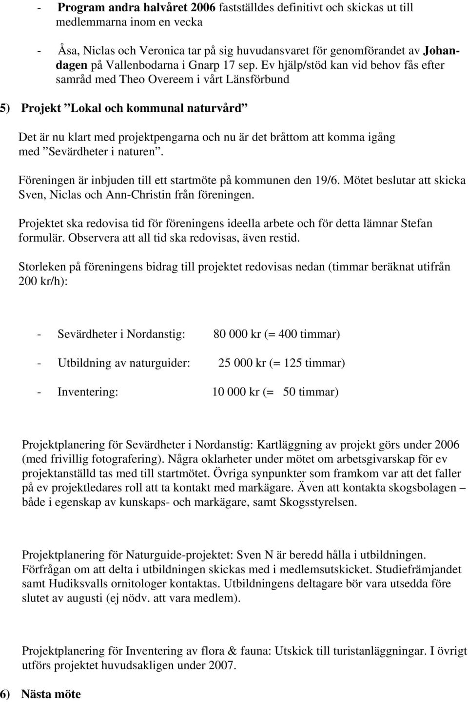 Ev hjälp/stöd kan vid behov fås efter samråd med Theo Overeem i vårt Länsförbund 5) Projekt Lokal och kommunal naturvård Det är nu klart med projektpengarna och nu är det bråttom att komma igång med