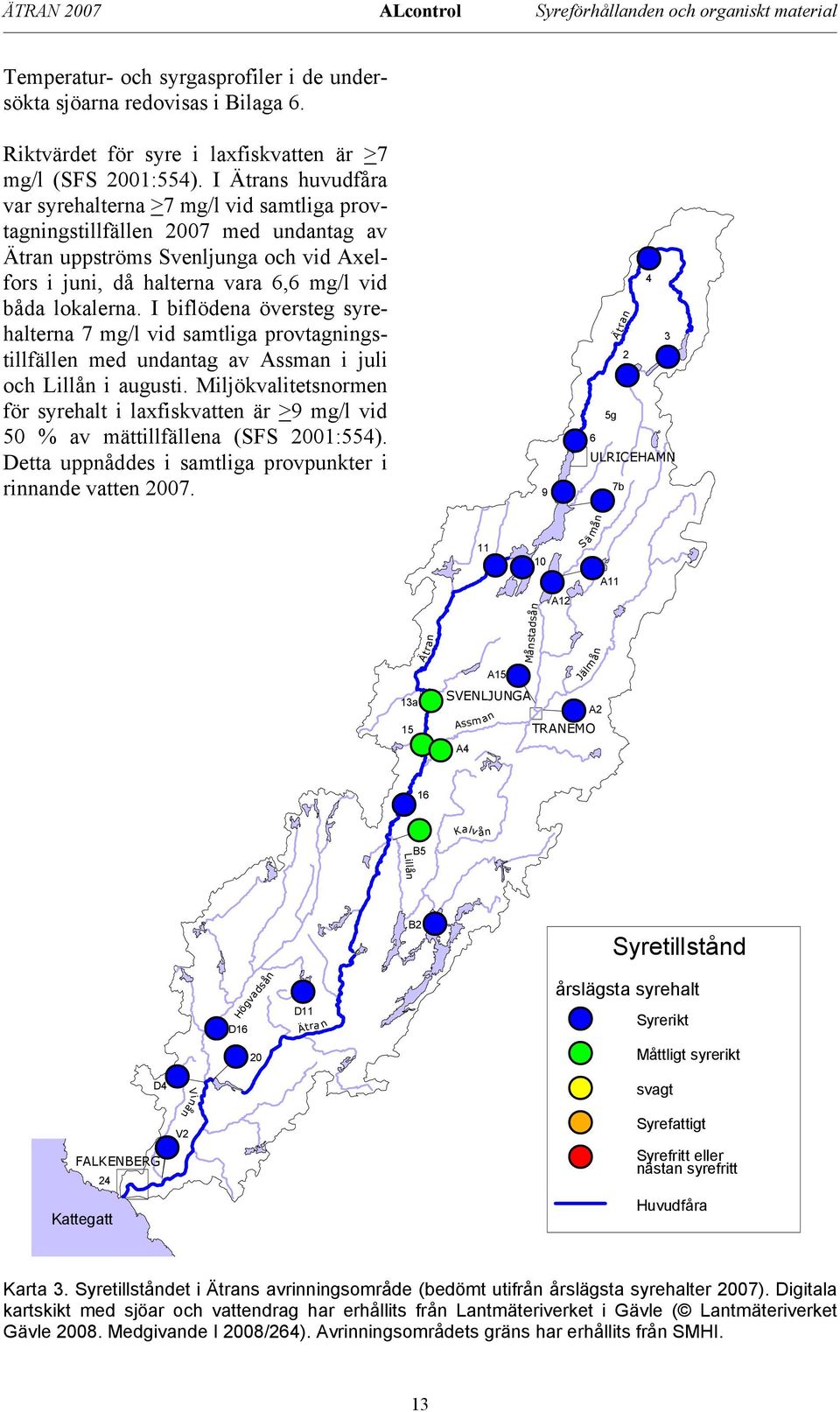 I biflödena översteg syrehalterna 7 mg/l vid samtliga provtagningstillfällen med undantag av Assman i juli och Lillån i augusti.