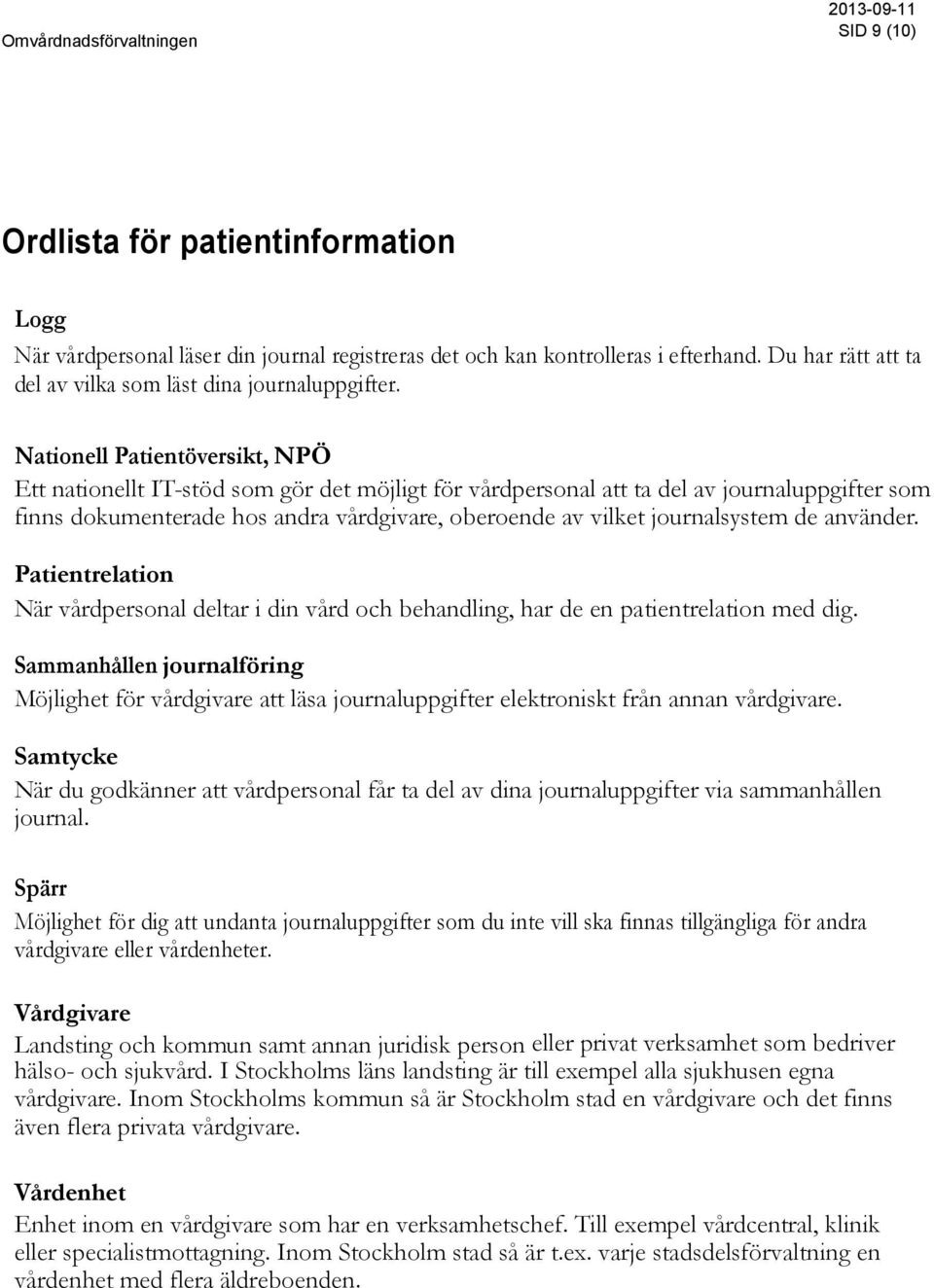 journalsystem de använder. Patientrelation När vårdpersonal deltar i din vård och behandling, har de en patientrelation med dig.