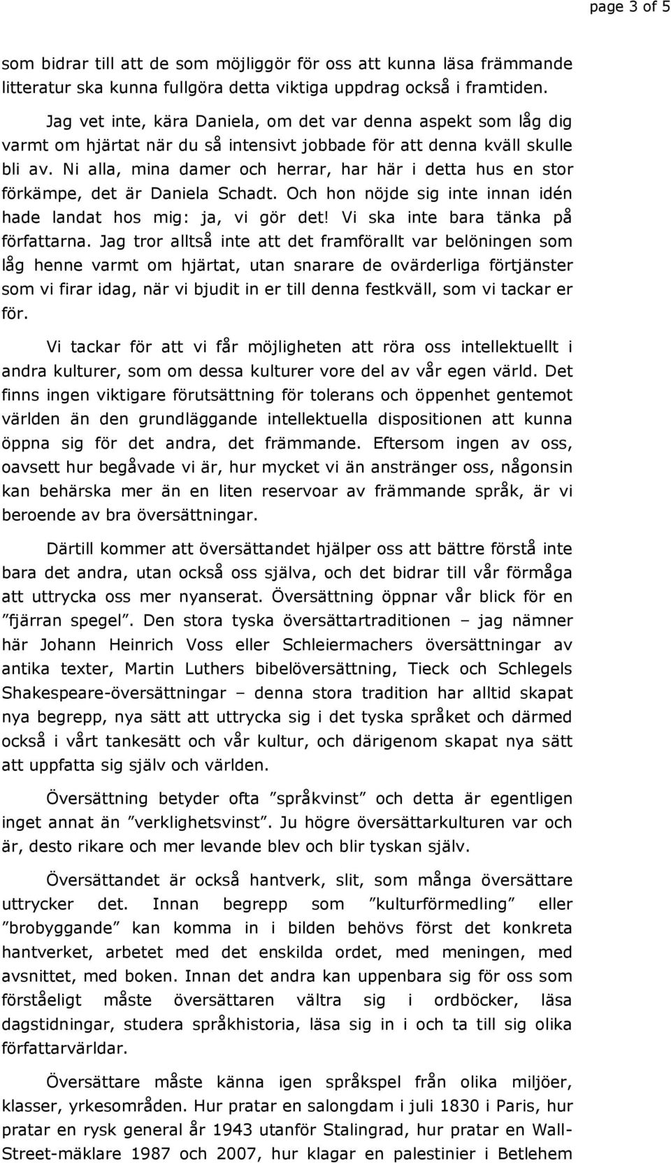 Ni alla, mina damer och herrar, har här i detta hus en stor förkämpe, det är Daniela Schadt. Och hon nöjde sig inte innan idén hade landat hos mig: ja, vi gör det!