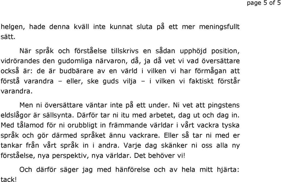 förstå varandra eller, ske guds vilja i vilken vi faktiskt förstår varandra. Men ni översättare väntar inte på ett under. Ni vet att pingstens eldslågor är sällsynta.