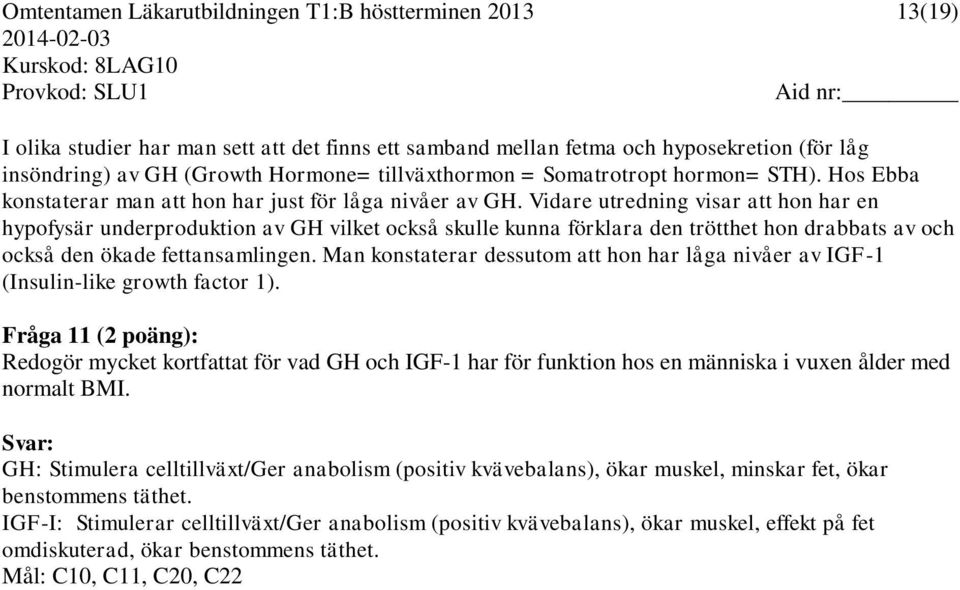 Vidare utredning visar att hon har en hypofysär underproduktion av GH vilket också skulle kunna förklara den trötthet hon drabbats av och också den ökade fettansamlingen.