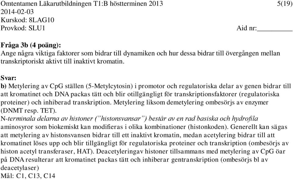 Svar: b) Metylering av CpG ställen (5-Metylcytosin) i promotor och regulatoriska delar av genen bidrar till att kromatinet och DNA packas tätt och blir otillgängligt för transkriptionsfaktorer