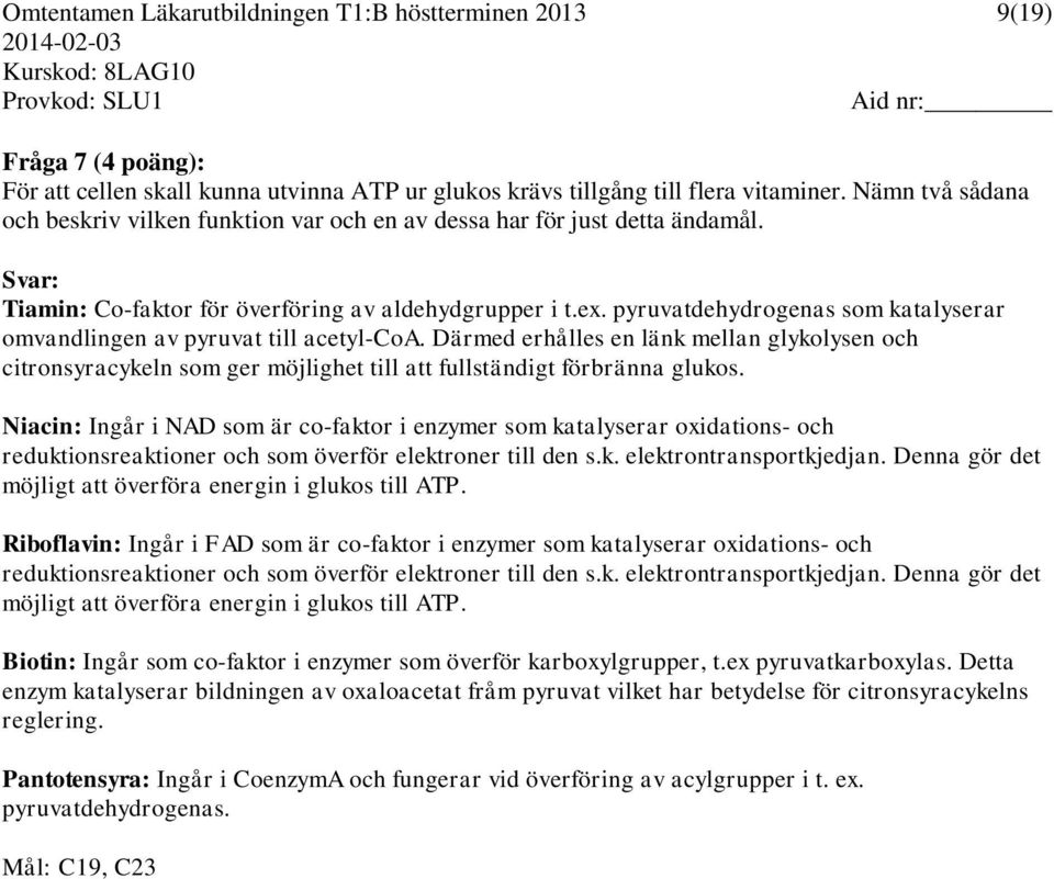 pyruvatdehydrogenas som katalyserar omvandlingen av pyruvat till acetyl-coa. Därmed erhålles en länk mellan glykolysen och citronsyracykeln som ger möjlighet till att fullständigt förbränna glukos.