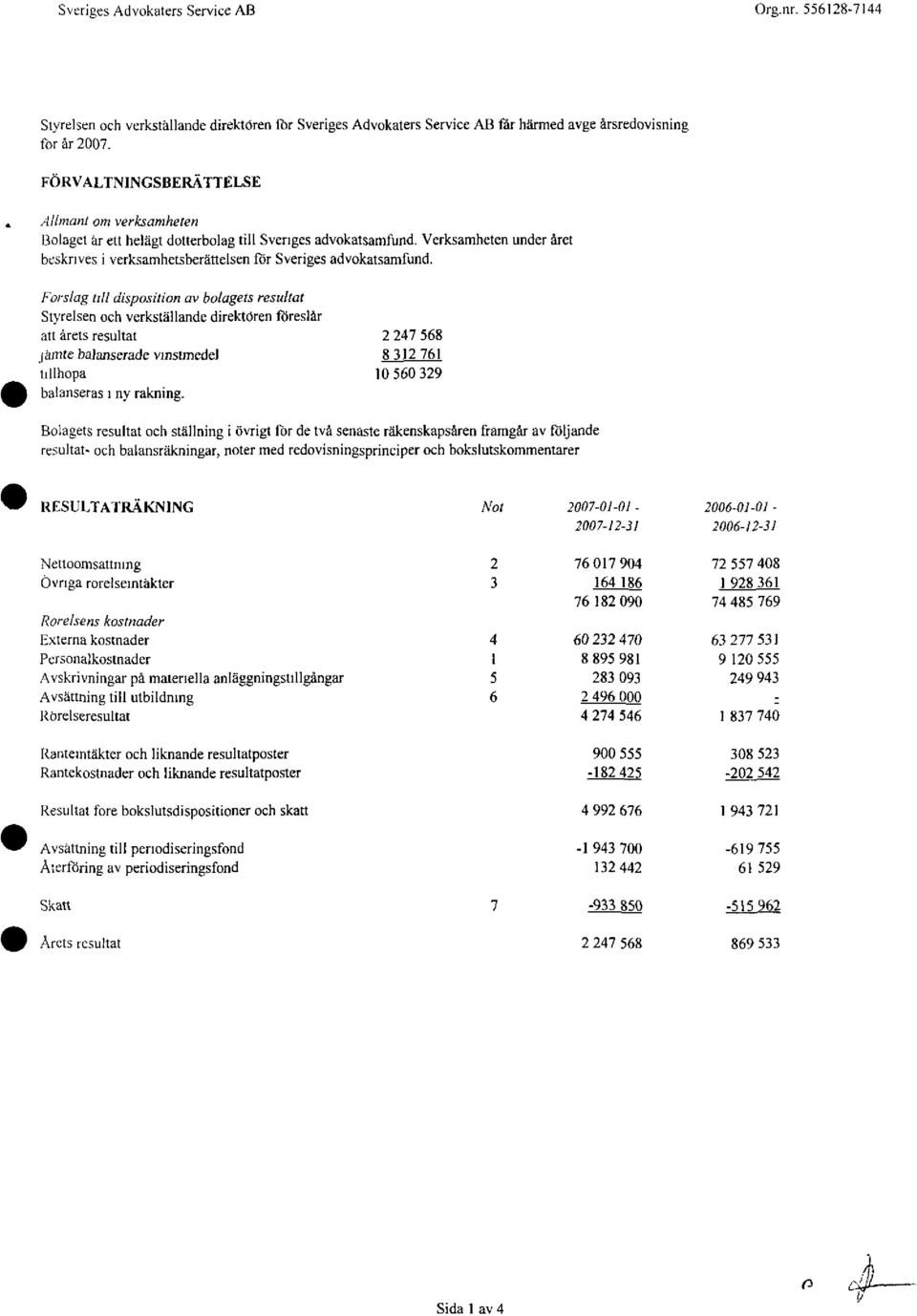 Forslag till disposition av bolagets resultat Styrelsen och verkställande direktören föreslår att årets resultat jämte balanserade vinstmedel tillhopa balanseras i ny rakning.