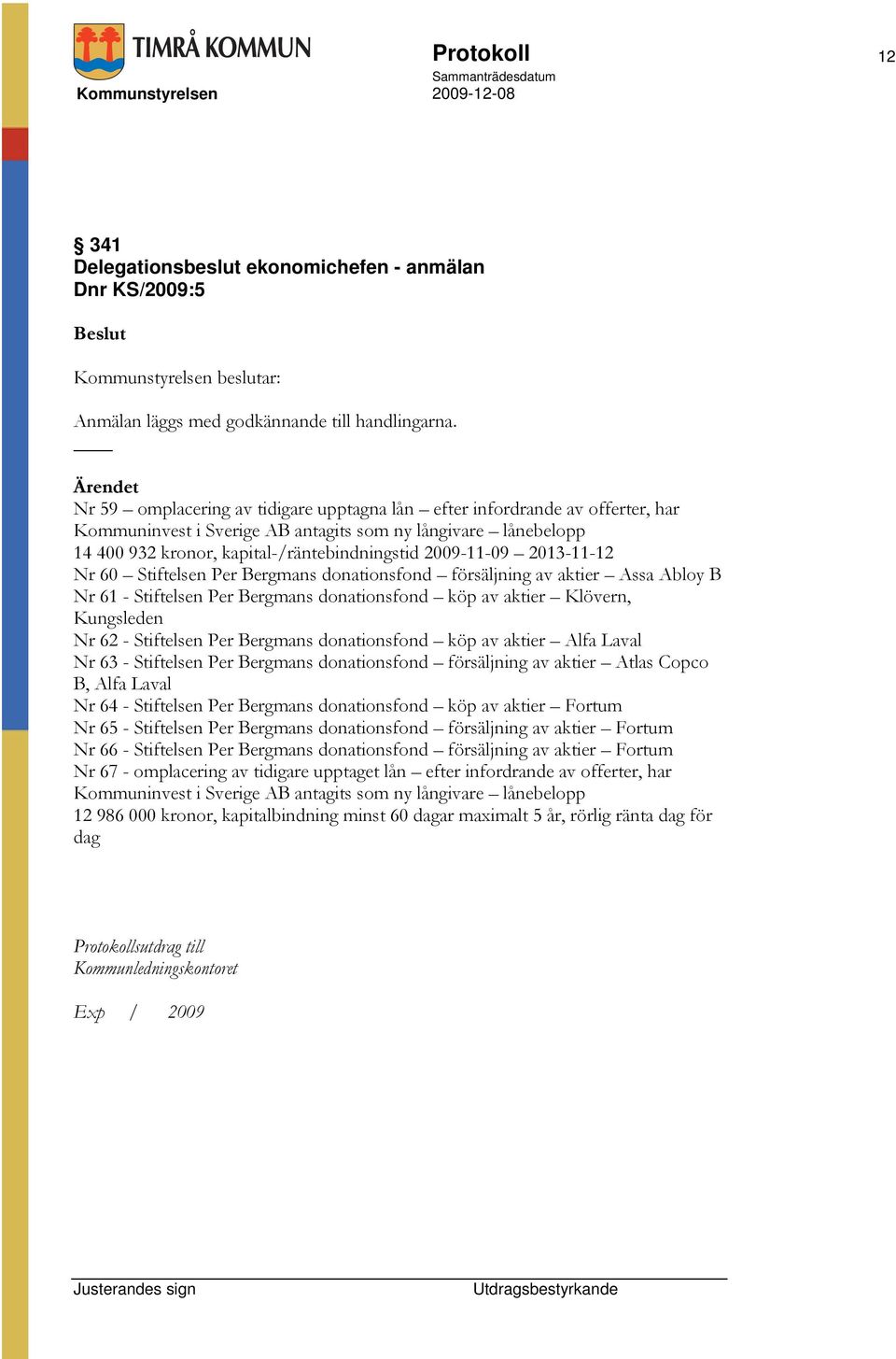 2013-11-12 Nr 60 Stiftelsen Per Bergmans donationsfond försäljning av aktier Assa Abloy B Nr 61 - Stiftelsen Per Bergmans donationsfond köp av aktier Klövern, Kungsleden Nr 62 - Stiftelsen Per