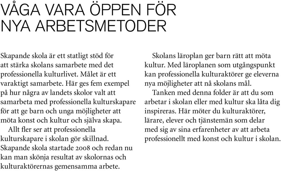 Allt fler ser att professionella kulturskapare i skolan gör skillnad. Skapande skola startade 2008 och redan nu kan man skönja resultat av skolornas och kulturaktörernas gemensamma arbete.