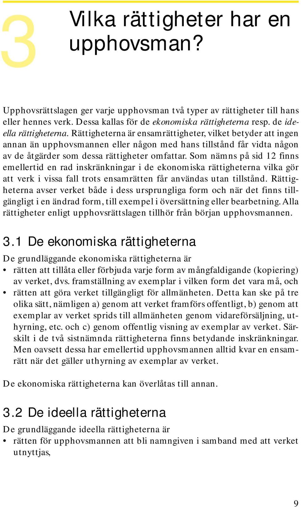 Rättigheterna är ensamrättigheter, vilket betyder att ingen annan än upphovsmannen eller någon med hans tillstånd får vidta någon av de åtgärder som dessa rättigheter omfattar.