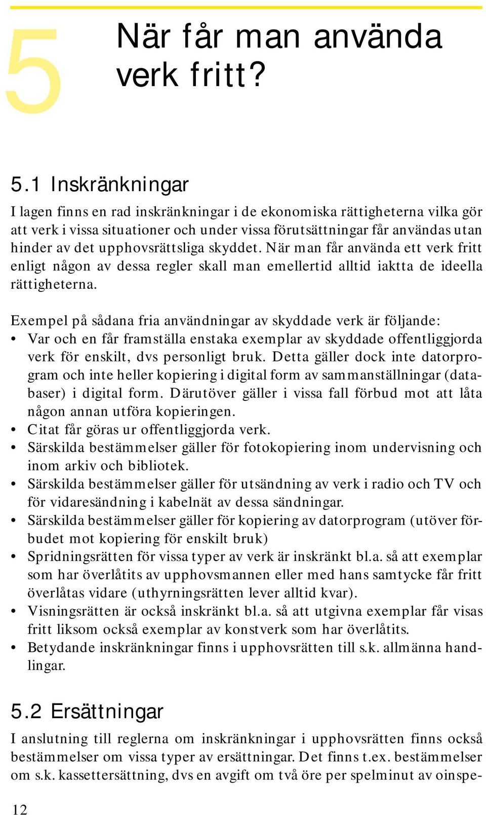 upphovsrättsliga skyddet. När man får använda ett verk fritt enligt någon av dessa regler skall man emellertid alltid iaktta de ideella rättigheterna.