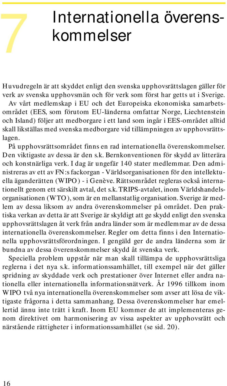 alltid skall likställas med svenska medborgare vid tillämpningen av upphovsrättslagen. På upphovsrättsområdet finns en rad internationella överenskommelser. Den viktigaste av dessa är den s.k. Bernkonventionen för skydd av litterära och konstnärliga verk.