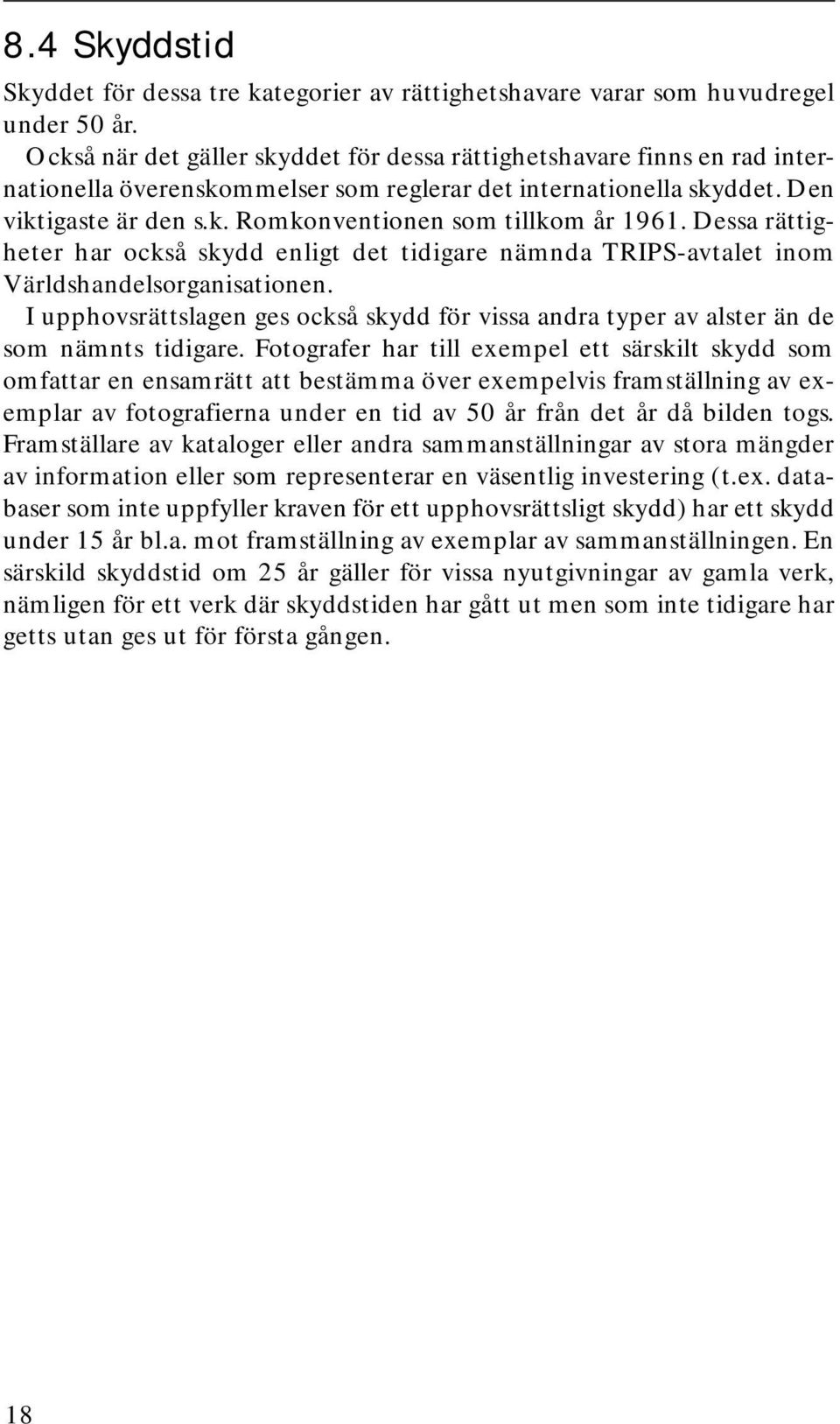 Dessa rättigheter har också skydd enligt det tidigare nämnda TRIPS-avtalet inom Världshandelsorganisationen.