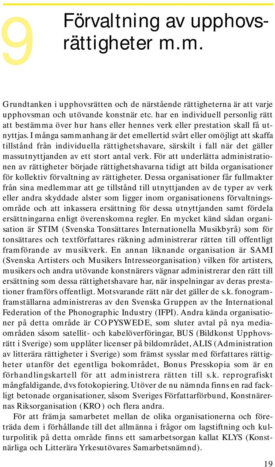 I många sammanhang är det emellertid svårt eller omöjligt att skaffa tillstånd från individuella rättighetshavare, särskilt i fall när det gäller massutnyttjanden av ett stort antal verk.