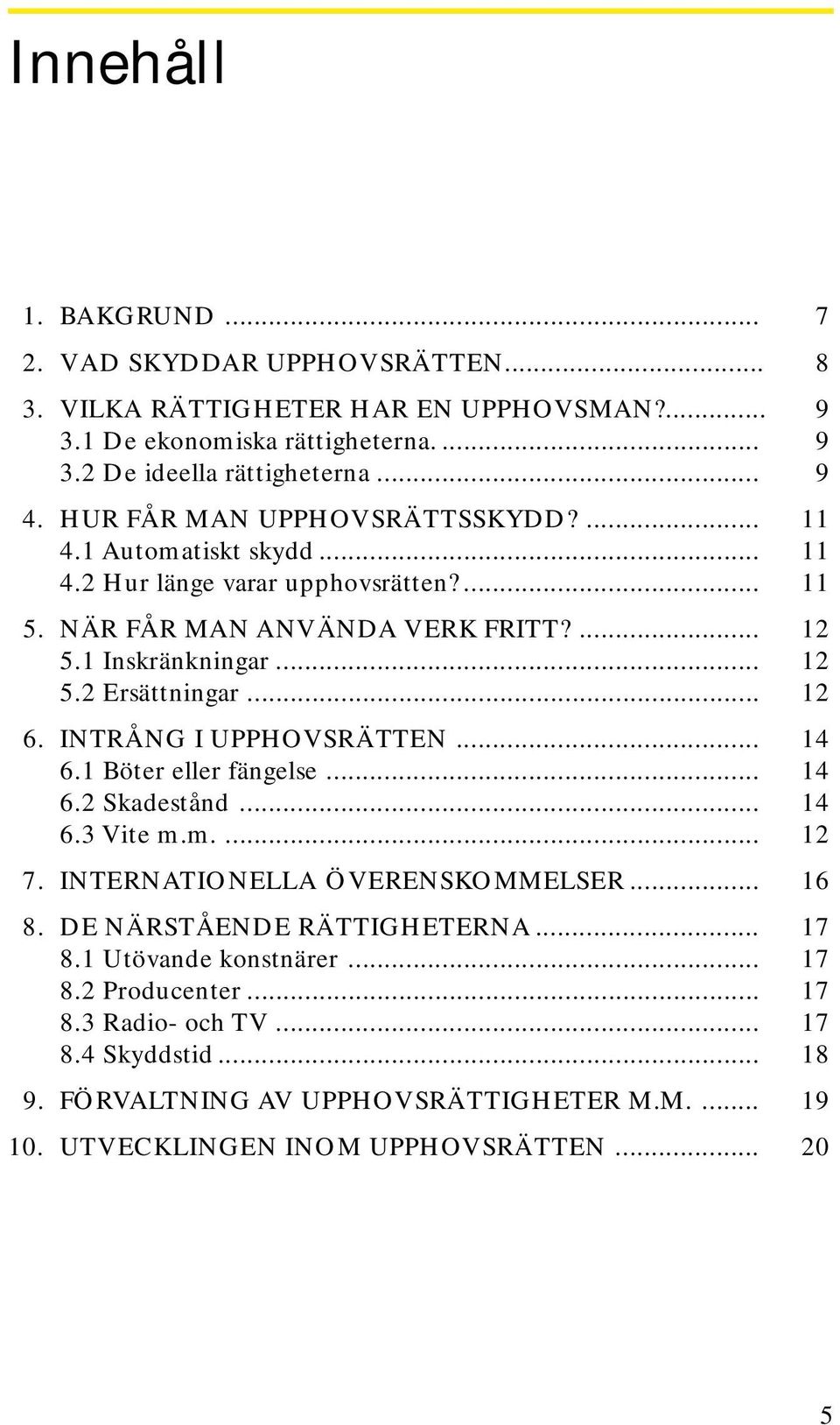 .. 12 6. INTRÅNG I UPPHOVSRÄTTEN... 14 6.1 Böter eller fängelse... 14 6.2 Skadestånd... 14 6.3 Vite m.m.... 12 7. INTERNATIONELLA ÖVERENSKOMMELSER... 16 8. DE NÄRSTÅENDE RÄTTIGHETERNA.