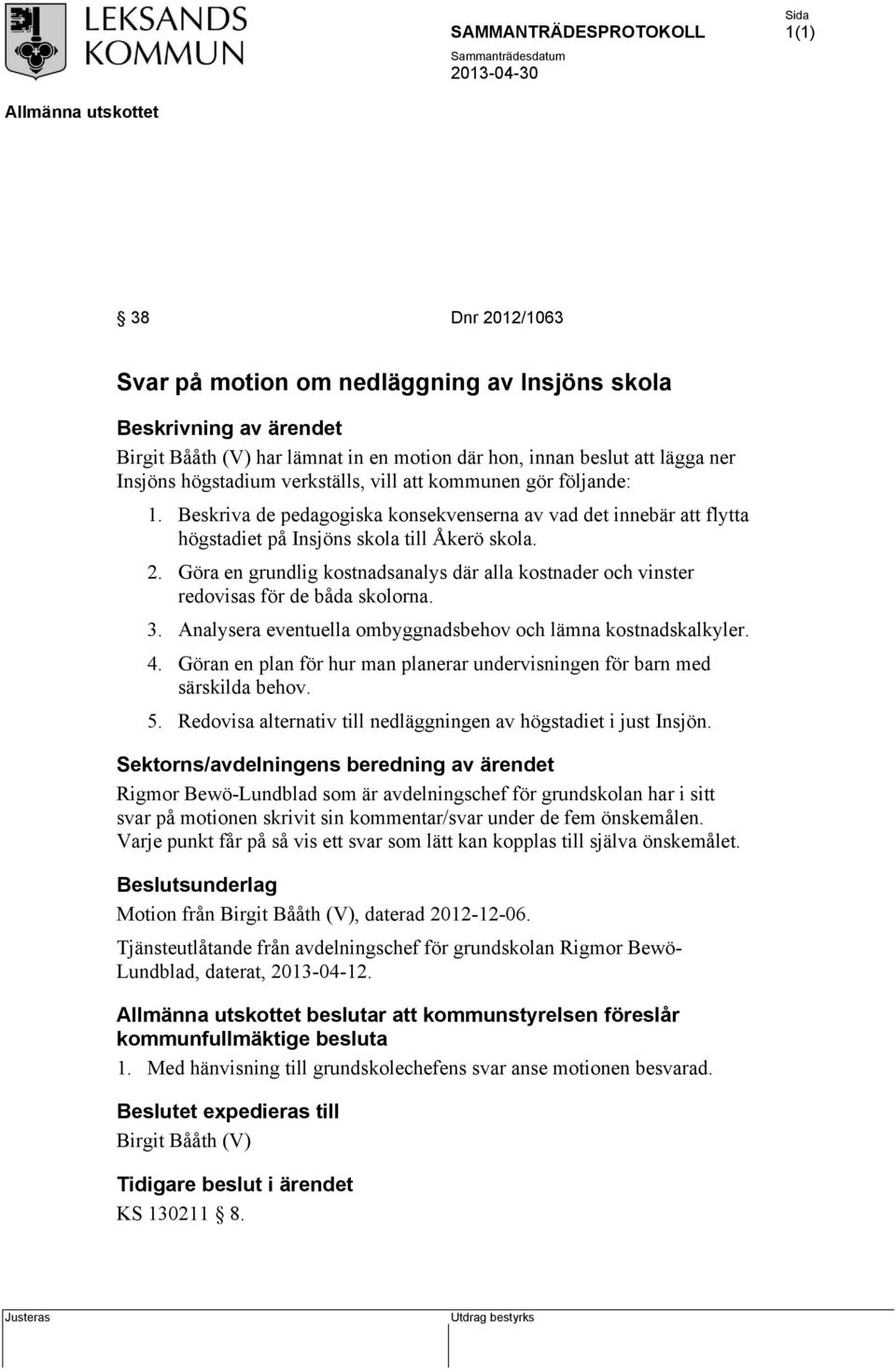 Göra en grundlig kostnadsanalys där alla kostnader och vinster redovisas för de båda skolorna. 3. Analysera eventuella ombyggnadsbehov och lämna kostnadskalkyler. 4.