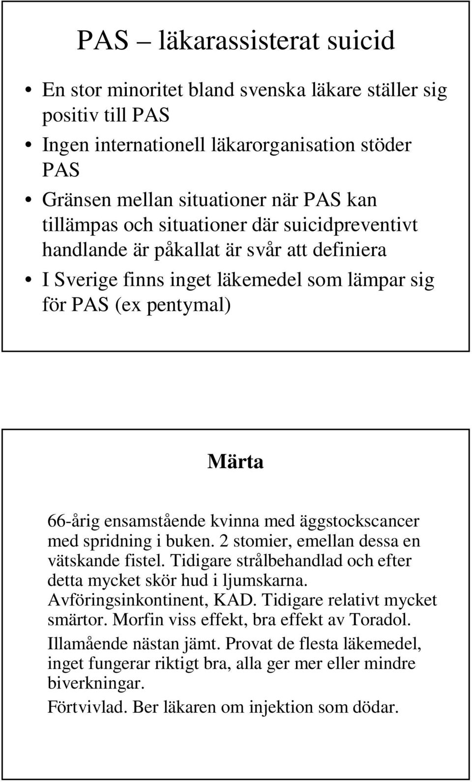 med spridning i buken. 2 stomier, emellan dessa en vätskande fistel. Tidigare strålbehandlad och efter detta mycket skör hud i ljumskarna. Avföringsinkontinent, KAD. Tidigare relativt mycket smärtor.