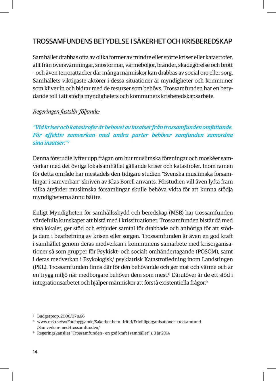 Samhällets viktigaste aktörer i dessa situationer är myndigheter och kommuner som kliver in och bidrar med de resurser som behövs.