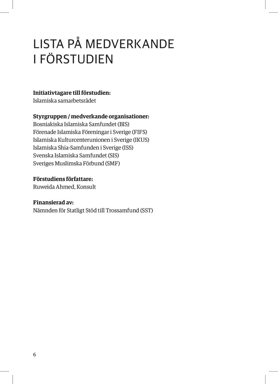 Kulturcenterunionen i Sverige (IKUS) Islamiska Shia-Samfunden i Sverige (ISS) Svenska Islamiska Samfundet (SIS) Sveriges