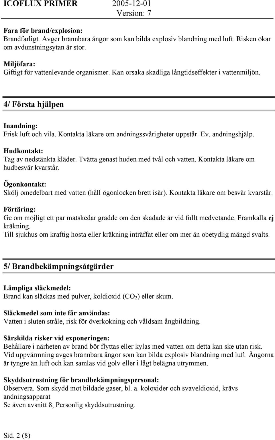 Hudkontakt: Tag av nedstänkta kläder. Tvätta genast huden med tvål och vatten. Kontakta läkare om hudbesvär kvarstår. Ögonkontakt: Skölj omedelbart med vatten (håll ögonlocken brett isär).