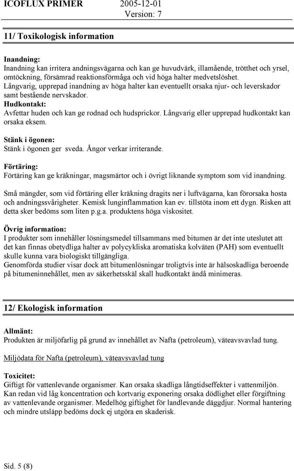 Långvarig eller upprepad hudkontakt kan orsaka eksem. Stänk i ögonen: Stänk i ögonen ger sveda. Ångor verkar irriterande.