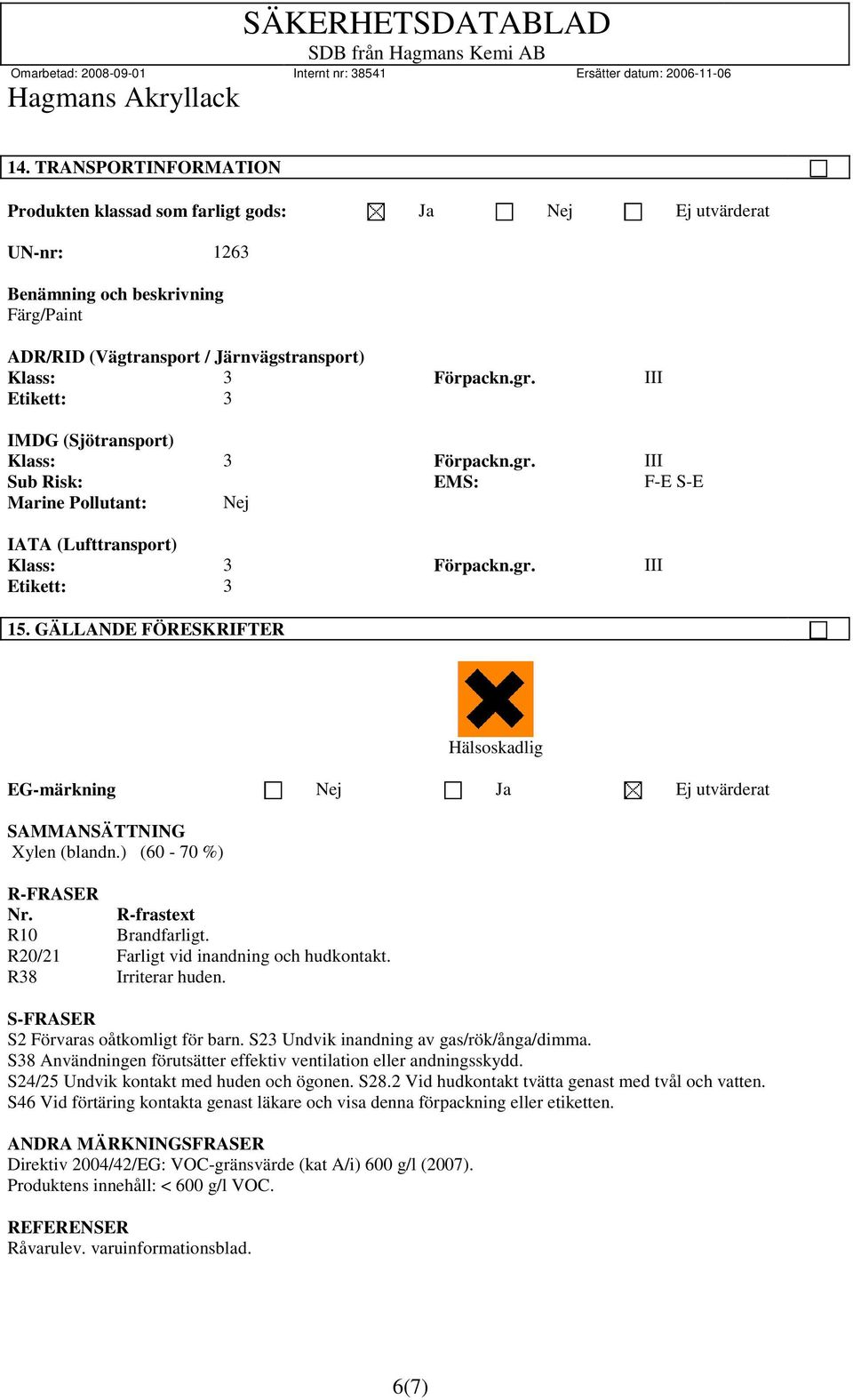 GÄLLANDE FÖRESKRIFTER Hälsoskadlig EG-märkning Nej Ja Ej utvärderat SAMMANSÄTTNING Xylen (blandn.) (60-70 %) R-FRASER Nr. R-frastext R10 Brandfarligt. R20/21 Farligt vid inandning och hudkontakt.