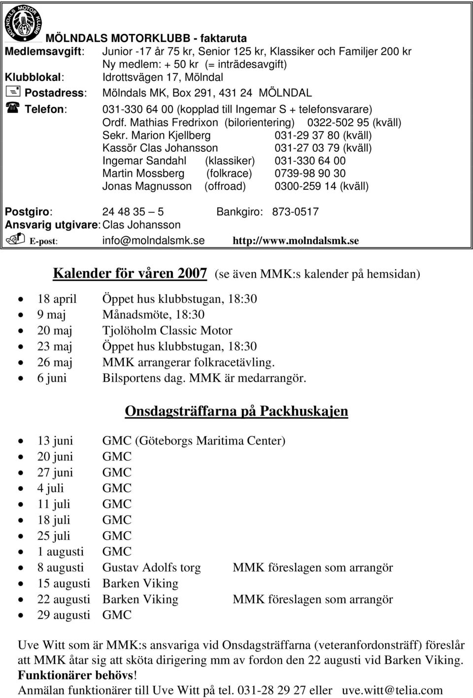 Marion Kjellberg 031-29 37 80 (kväll) Kassör Clas Johansson 031-27 03 79 (kväll) Ingemar Sandahl (klassiker) 031-330 64 00 Martin Mossberg (folkrace) 0739-98 90 30 Jonas Magnusson (offroad) 0300-259