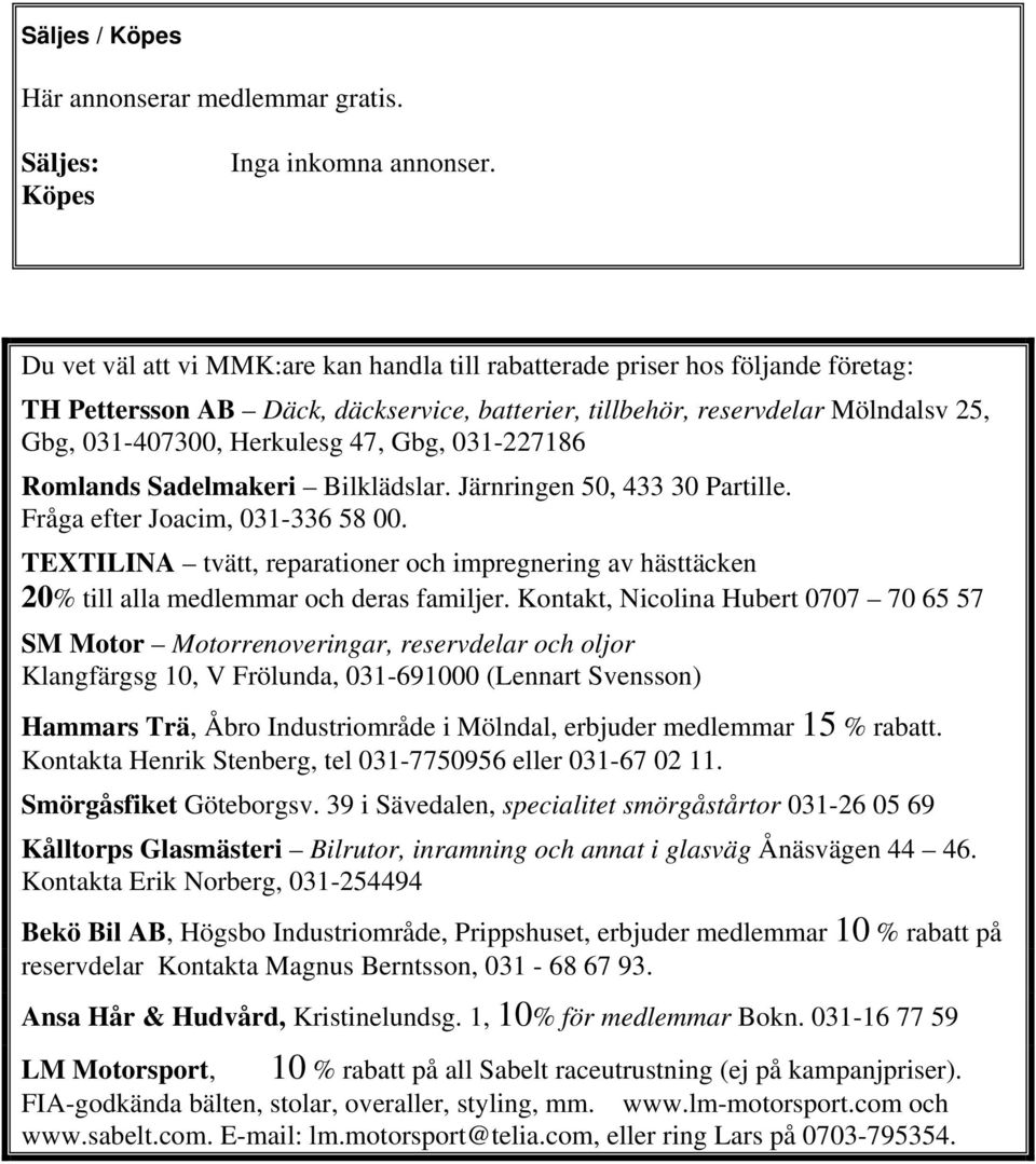 Gbg, 031-227186 Romlands Sadelmakeri Bilklädslar. Järnringen 50, 433 30 Partille. Fråga efter Joacim, 031-336 58 00.