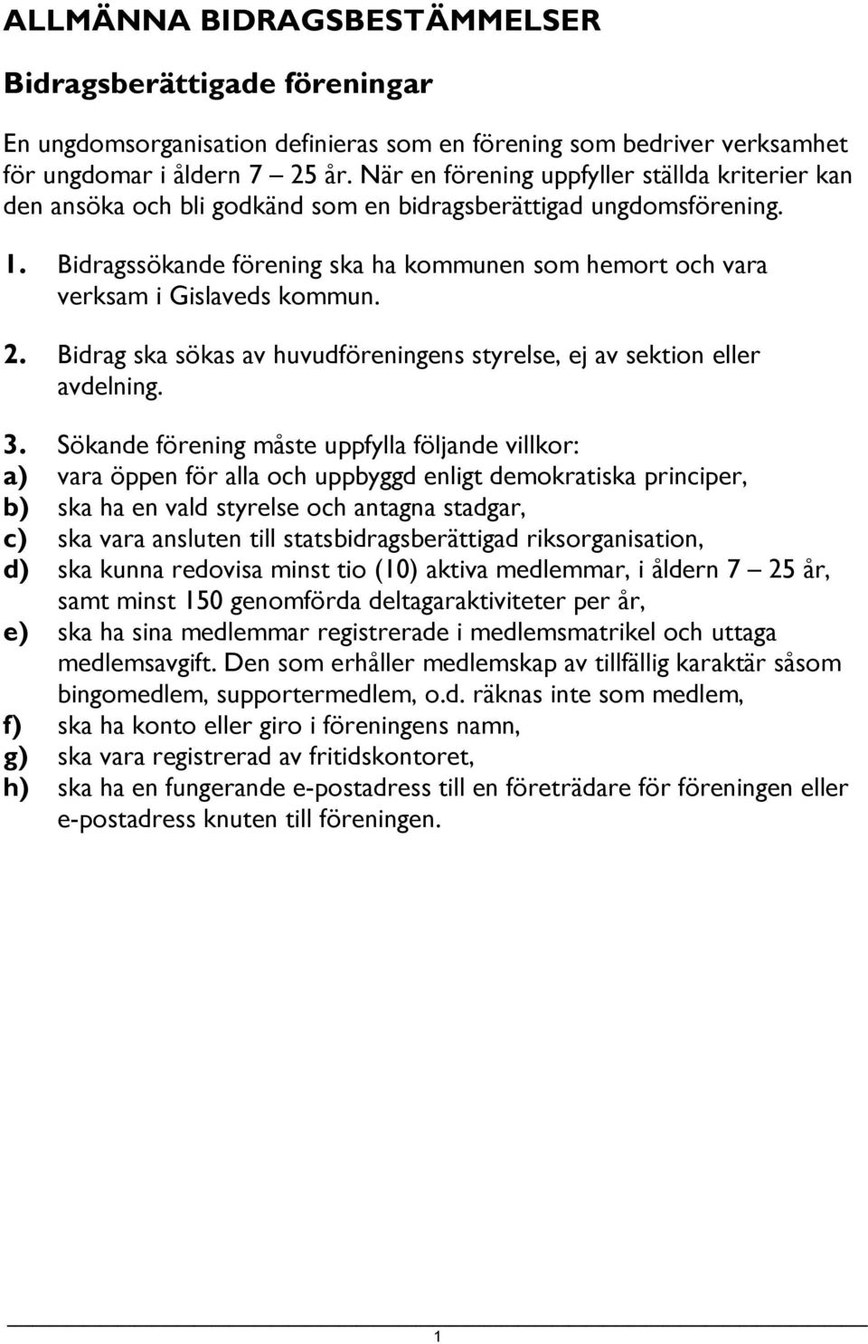 Bidragssökande förening ska ha kommunen som hemort och vara verksam i Gislaveds kommun. 2. Bidrag ska sökas av huvudföreningens styrelse, ej av sektion eller avdelning. 3.