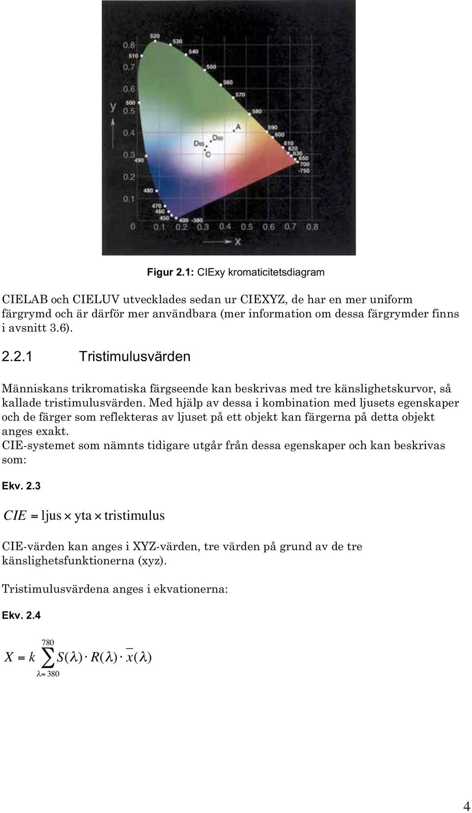 2.2.1 Tristimulusvärden Människans trikromatiska färgseende kan beskrivas med tre känslighetskurvor, så kallade tristimulusvärden.