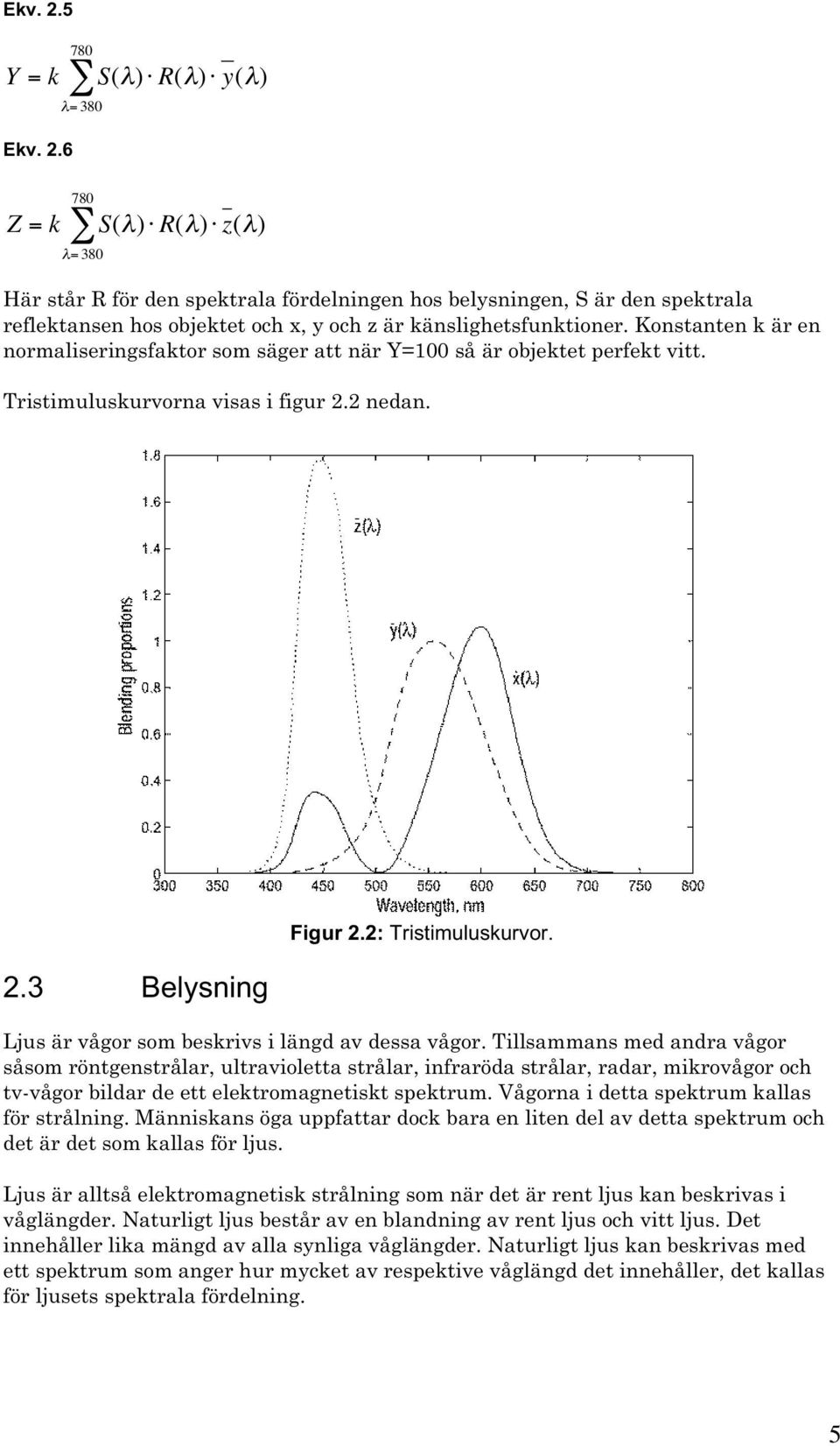 känslighetsfunktioner. Konstanten k är en normaliseringsfaktor som säger att när Y=100 så är objektet perfekt vitt. Tristimuluskurvorna visas i figur 2.2 nedan. 2.3 Belysning Figur 2.