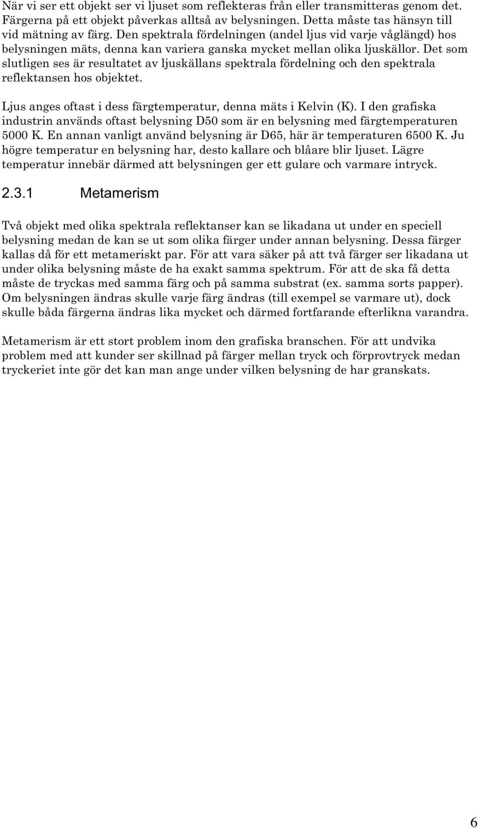 Det som slutligen ses är resultatet av ljuskällans spektrala fördelning och den spektrala reflektansen hos objektet. Ljus anges oftast i dess färgtemperatur, denna mäts i Kelvin (K).