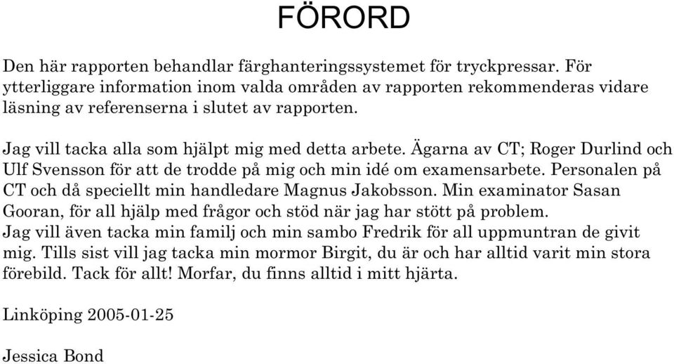 Ägarna av CT; Roger Durlind och Ulf Svensson för att de trodde på mig och min idé om examensarbete. Personalen på CT och då speciellt min handledare Magnus Jakobsson.