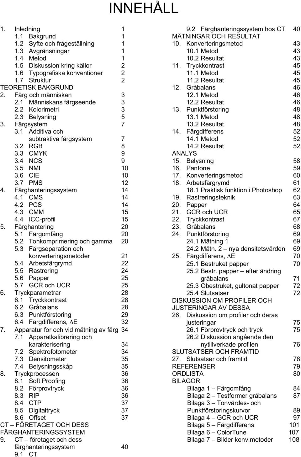 7 PMS 12 4. Färghanteringssystem 14 4.1 CMS 14 4.2 PCS 14 4.3 CMM 15 4.4 ICC-profil 15 5. Färghantering 20 5.1 Färgomfång 20 5.2 Tonkomprimering och gamma 20 5.