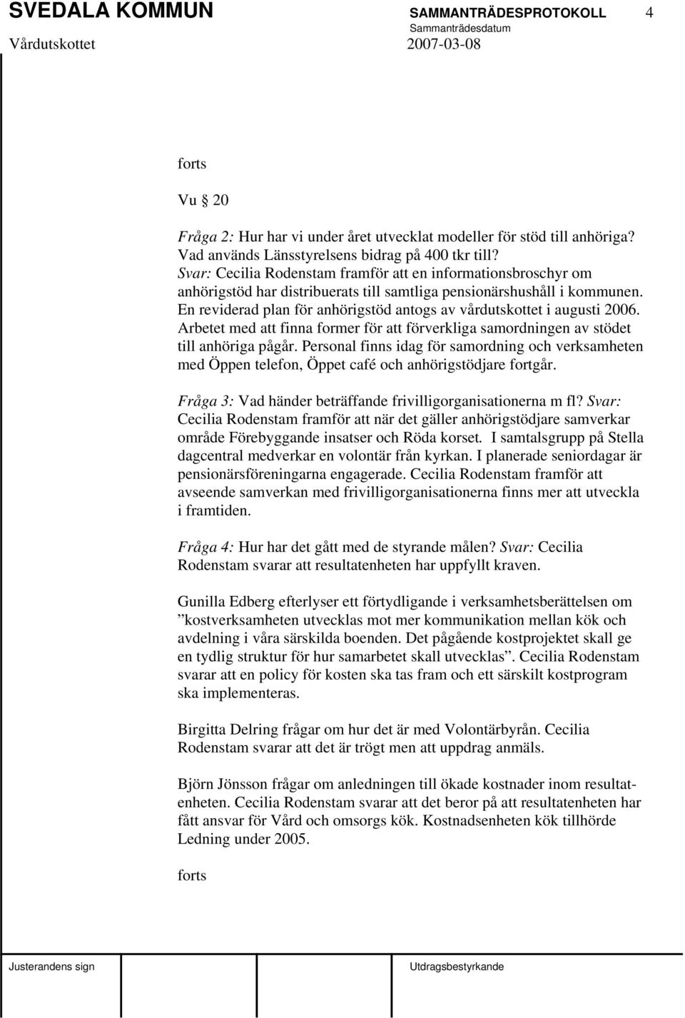 En reviderad plan för anhörigstöd antogs av vårdutskottet i augusti 2006. Arbetet med att finna former för att förverkliga samordningen av stödet till anhöriga pågår.