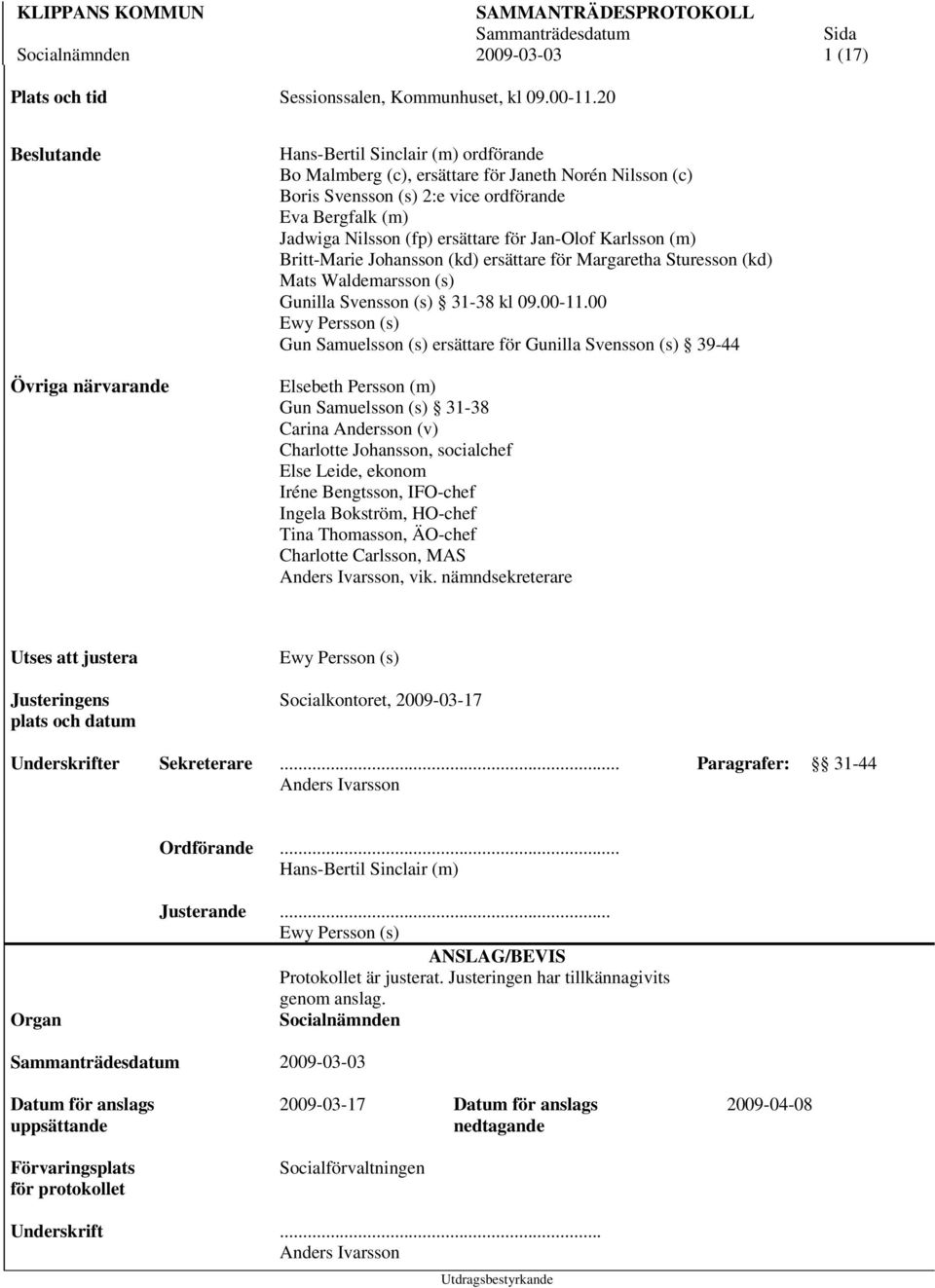 (fp) ersättare för Jan-Olof Karlsson (m) Britt-Marie Johansson (kd) ersättare för Margaretha Sturesson (kd) Mats Waldemarsson (s) Gunilla Svensson (s) 31-38 kl 09.00-11.