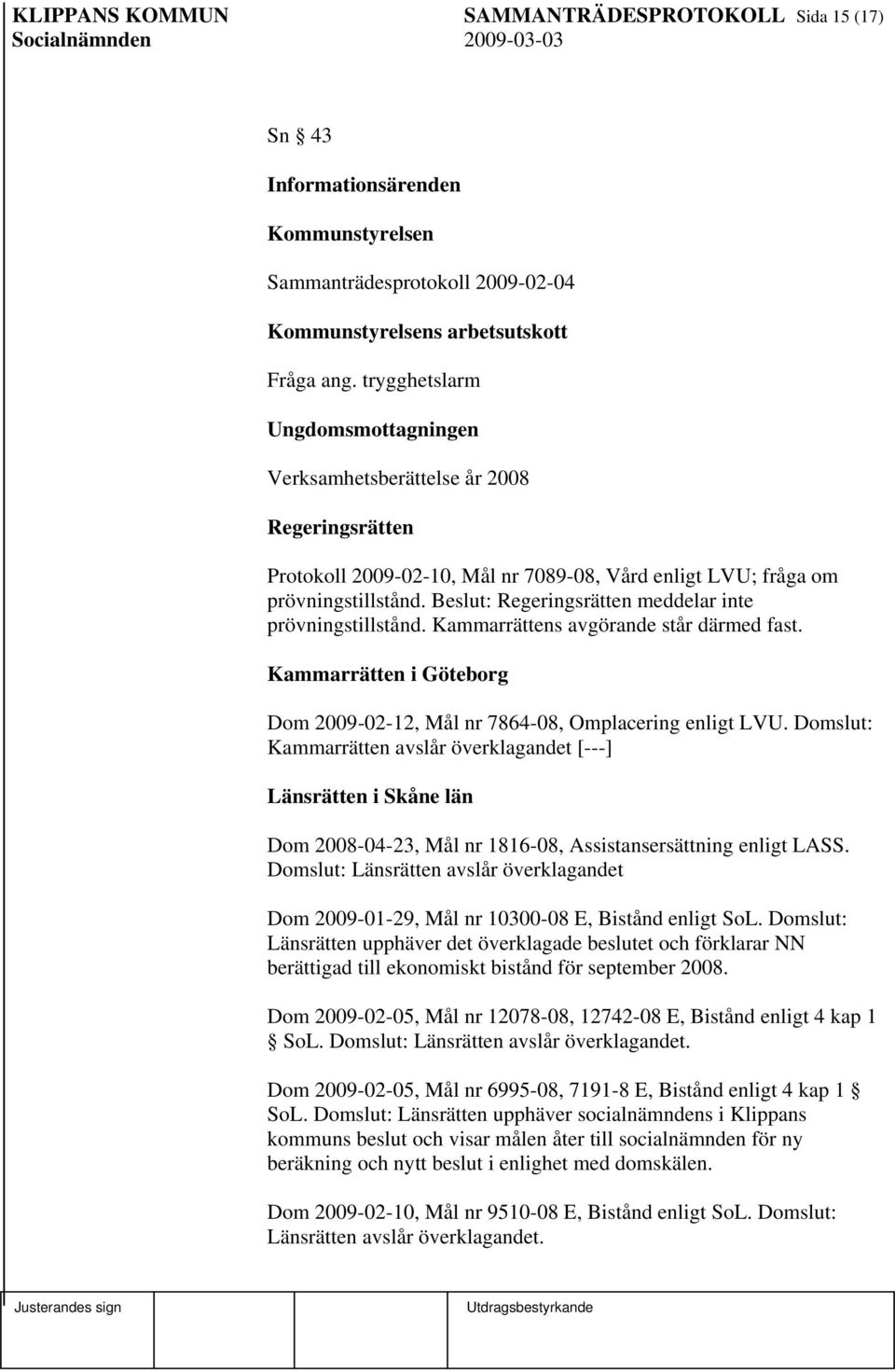 Beslut: Regeringsrätten meddelar inte prövningstillstånd. Kammarrättens avgörande står därmed fast. Kammarrätten i Göteborg Dom 2009-02-12, Mål nr 7864-08, Omplacering enligt LVU.