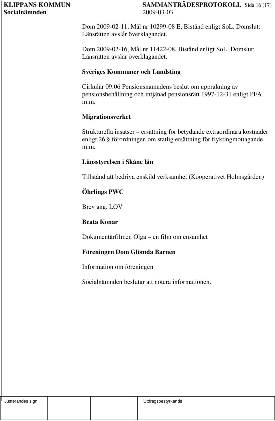 m. Migrationsverket Strukturella insatser ersättning för betydande extraordinära kostnader enligt 26 förordningen om statlig ersättning för flyktingmottagande m.m. Länsstyrelsen i Skåne län Tillstånd att bedriva enskild verksamhet (Kooperativet Holmsgården) Öhrlings PWC Brev ang.