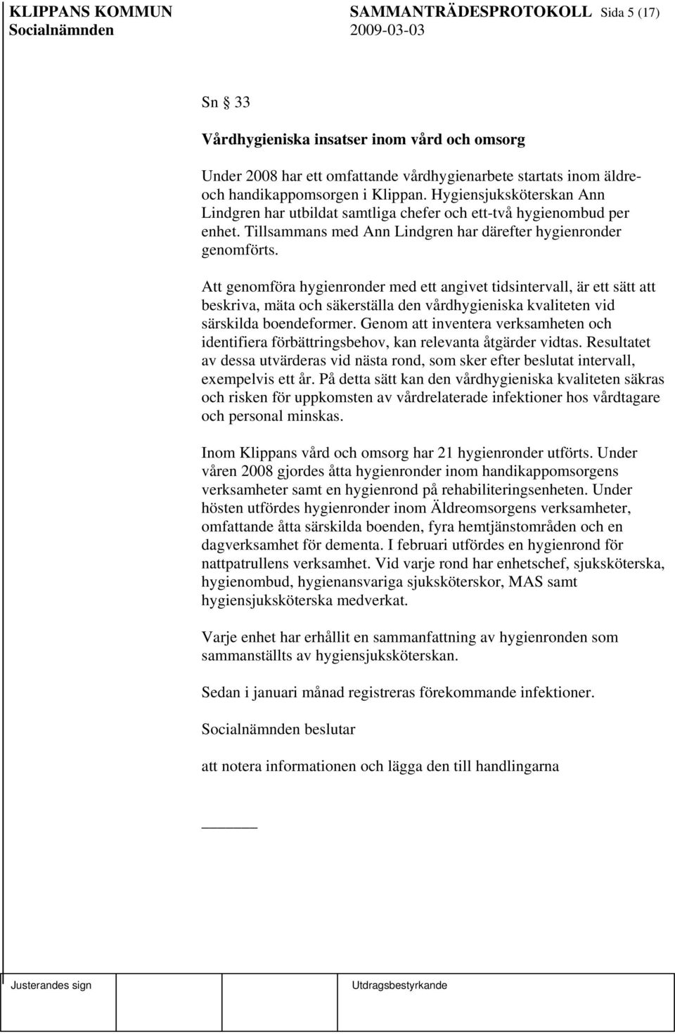 Att genomföra hygienronder med ett angivet tidsintervall, är ett sätt att beskriva, mäta och säkerställa den vårdhygieniska kvaliteten vid särskilda boendeformer.