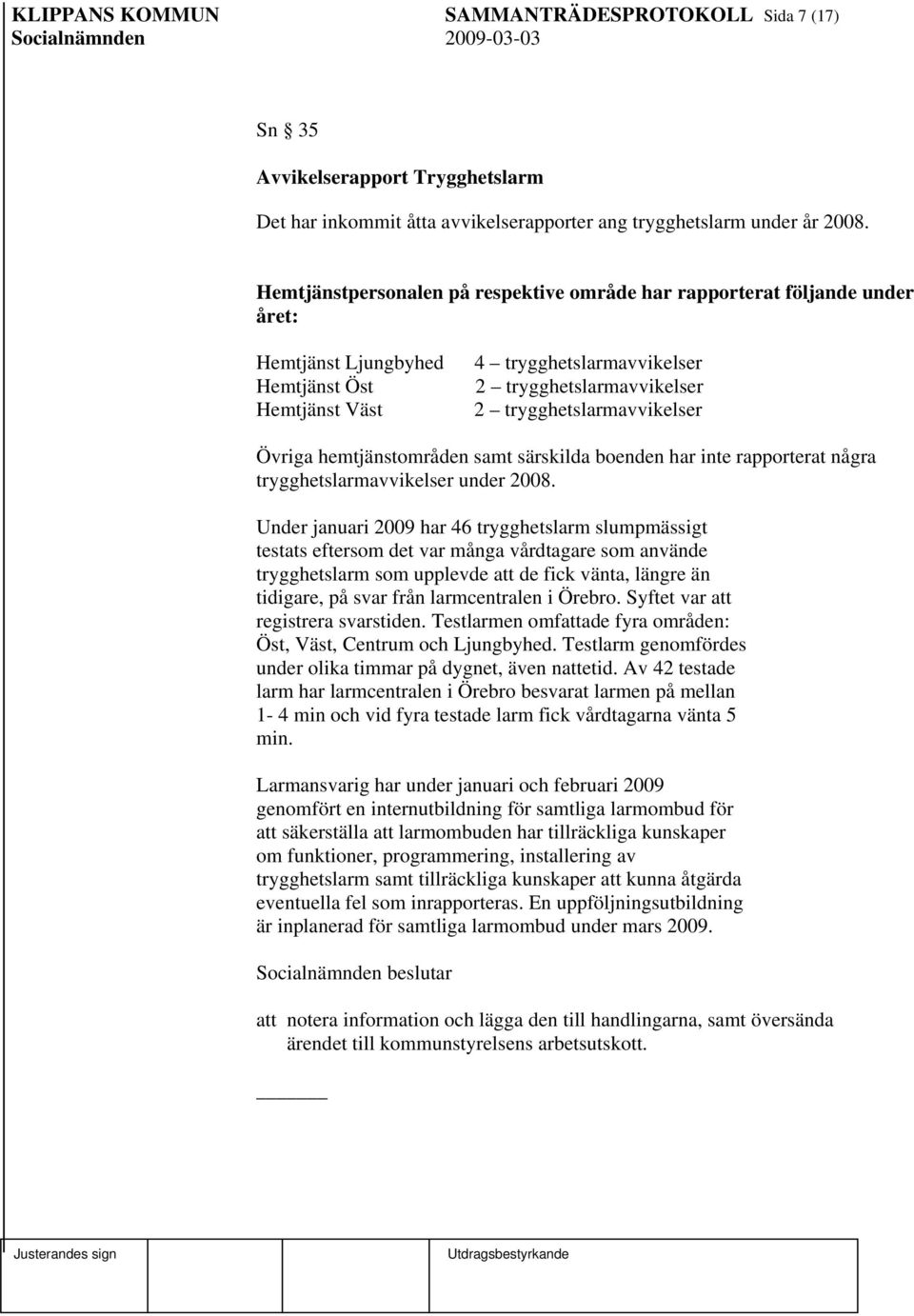 trygghetslarmavvikelser Övriga hemtjänstområden samt särskilda boenden har inte rapporterat några trygghetslarmavvikelser under 2008.