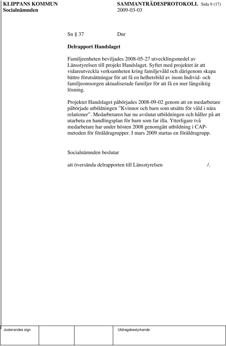 familjer för att få en mer långsiktig lösning. Projektet Handslaget påbörjades 2008-09-02 genom att en medarbetare påbörjade utbildningen Kvinnor och barn som utsätts för våld i nära relationer.