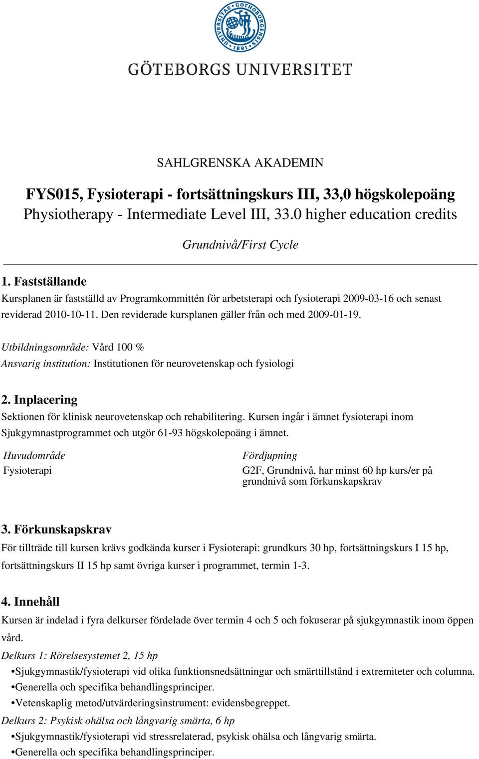 Utbildningsområde: Vård 100 % Ansvarig institution: Institutionen för neurovetenskap och fysiologi 2. Inplacering Sektionen för klinisk neurovetenskap och rehabilitering.