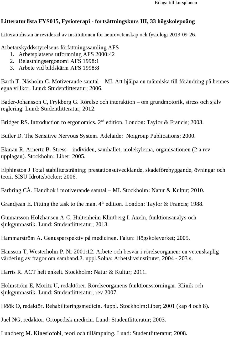 Att hjälpa en människa till förändring på hennes egna villkor. Lund: Studentlitteratur; 2006. Bader-Johansson C, Frykberg G. Rörelse och interaktion om grundmotorik, stress och själv reglering.