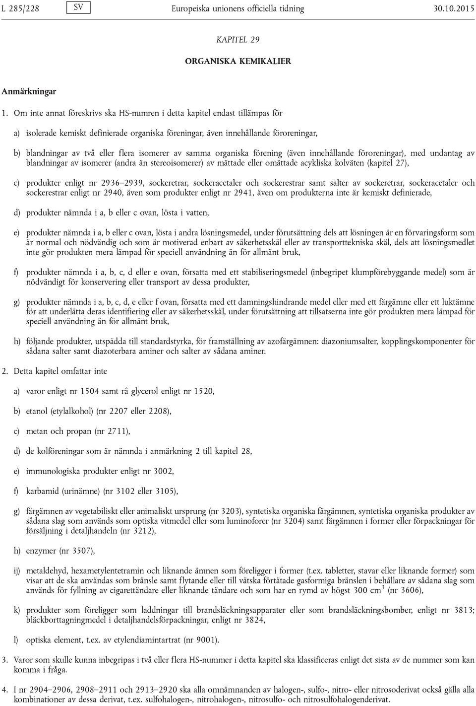 isomerer av samma organiska förening (även innehållande föroreningar), med undantag av blandningar av isomerer (andra än stereoisomerer) av mättade eller omättade acykliska kolväten (kapitel 27), c)