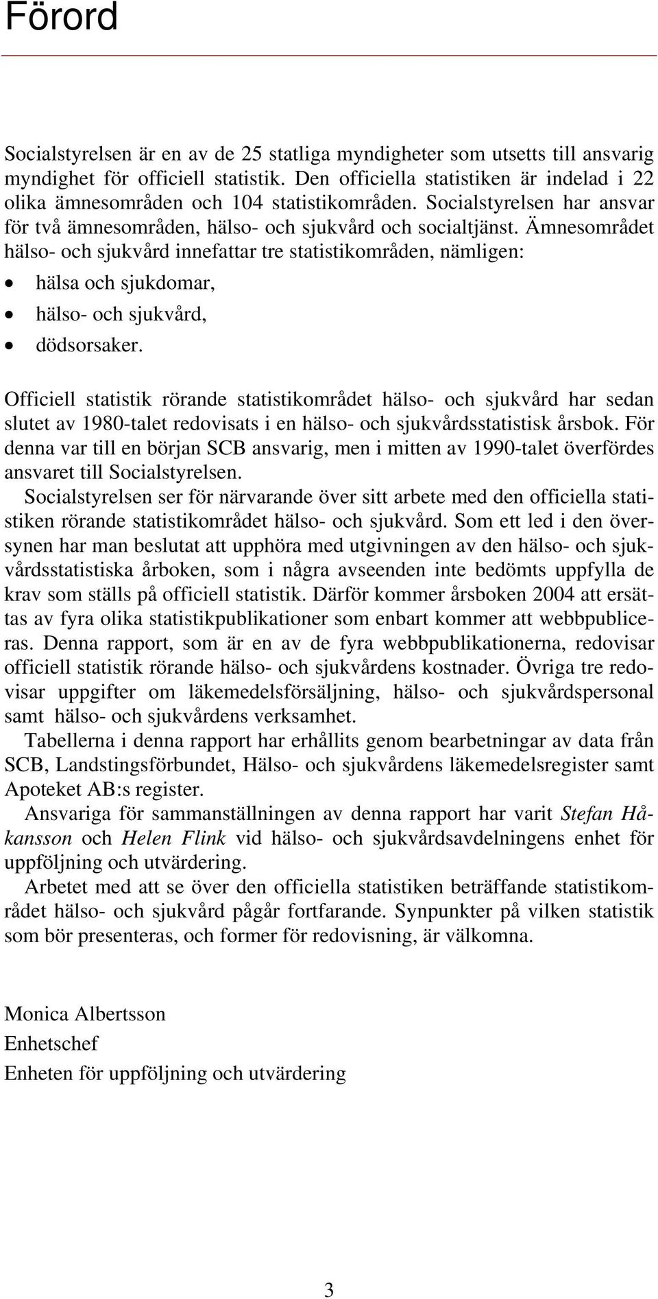 Ämnesområdet hälso- och sjukvård innefattar tre statistikområden, nämligen: hälsa och sjukdomar, hälso- och sjukvård, dödsorsaker.