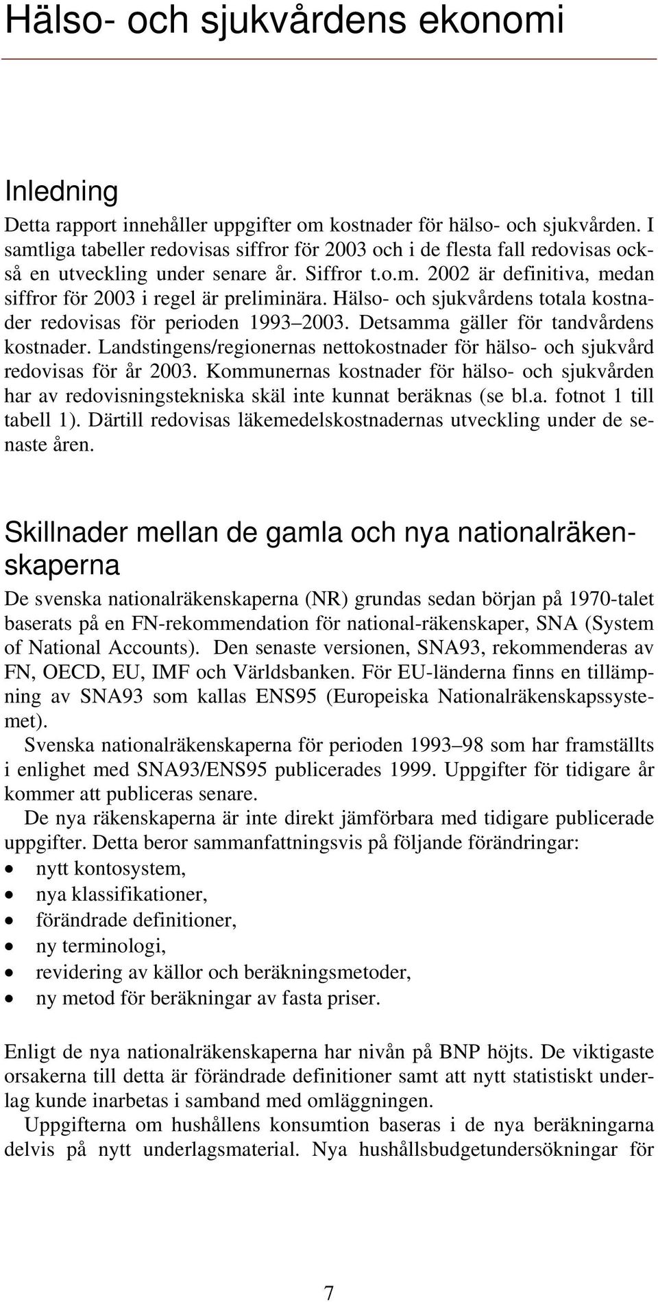 Hälso- och sjukvårdens totala kostnader redovisas för perioden 1993 2003. Detsamma gäller för tandvårdens kostnader.