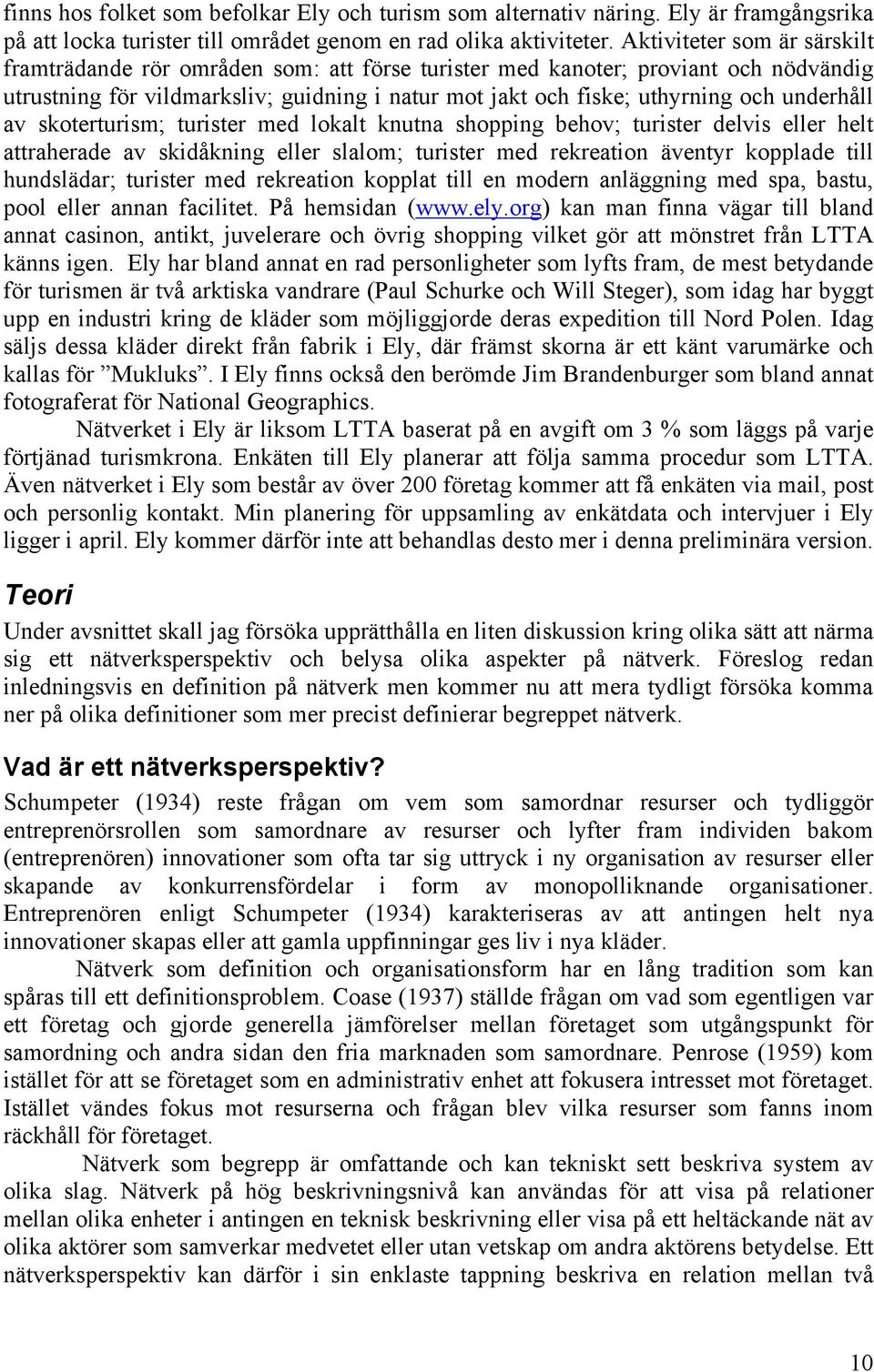 underhåll av skoterturism; turister med lokalt knutna shopping behov; turister delvis eller helt attraherade av skidåkning eller slalom; turister med rekreation äventyr kopplade till hundslädar;